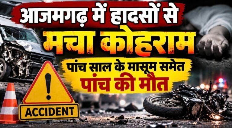 #आजमगढ़ में हादसों से मचा कोहराम, पांच साल के मासूम समेत पांच की मौत#